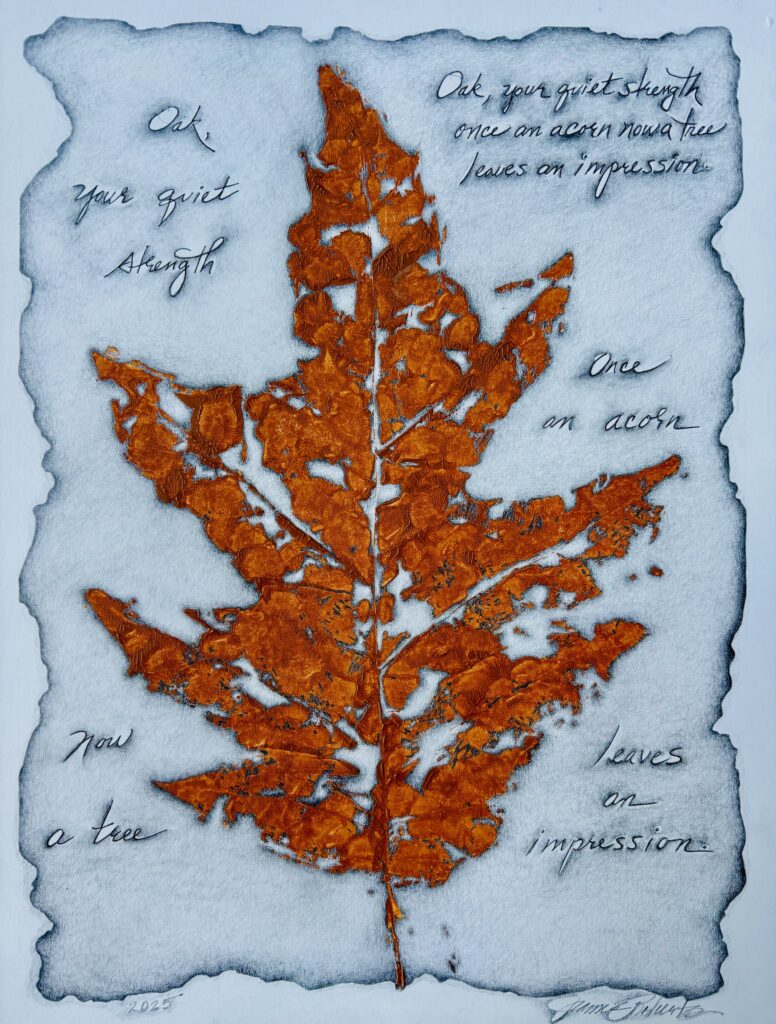 An oak leaf painting with haiku:
Oak, your quiet strength
once an acorn now a tree
leaves an impression.